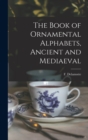 Image for The Book of Ornamental Alphabets, Ancient and Mediaeval