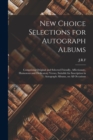 Image for New Choice Selections for Autograph Albums : Comprising Original and Selected Friendly, Affectionate, Humorous and Dedicatory Verses, Suitable for Inscription in Autograph Albums, on All Occasions