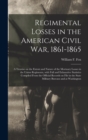 Image for Regimental Losses in the American Civil War, 1861-1865 : a Treatise on the Extent and Nature of the Mortuary Losses in the Union Regiments, With Full and Exhaustive Statistics Compiled From the Offici