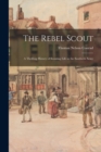 Image for The Rebel Scout; a Thrilling History of Scouting Life in the Southern Army