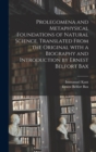 Image for Prolegomena and Metaphysical Foundations of Natural Science. Translated From the Original With a Biography and Introduction by Ernest Belfort Bax