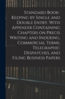 Image for Standard Book-keeping by Single and Double Entry. With Appendix Containing Chapters on Precis Writing and Indexing, Commercial Terms, Telegraphic Despatches, and Filing Business Papers