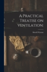 Image for A Practical Treatise on Ventilation
