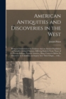Image for American Antiquities and Discoveries in the West [microform] : Being an Exhibition of the Evidence That an Ancient Population of Partially Civilized Nations, Differing Entirely From Those of the Prese