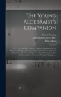 Image for The Young Algebraist's Companion : or, A New and Easy Guide to Algebra; Introduced by the Doctrine of Vulgar Fractions: Designed for the Use of Schools ... Illustrated With Variety of Numerical and Li