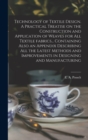 Image for Technology of Textile Design. A Practical Treatise on the Construction and Application of Weaves for All Textile Fabrics... Containing Also an Appendix Describing All the Latest Methods and Improvemen