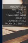 Image for Anabaptismes Mysterie of Iniquity Unmasked, With Rules of Comfort for a Wounded Spirit ..
