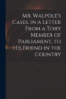 Image for Mr. Walpole&#39;s Cases, in a Letter From a Tory Member of Parliament, to His Friend in the Country