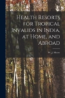 Image for Health Resorts for Tropical Invalids in India, at Home, and Abroad [electronic Resource]