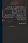 Image for State of Alterations Which May Be Proposed in the Laws for Regulating the Election of Members of Parliament for Shires in Scotland
