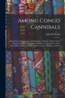 Image for Among Congo Cannibals : Experiences, Impressions, and Adventures During a Thirty Years&#39; Sojourn Amongest the Boloki and Other Congo Tribes, With a Description of Their Curious Habits, Customs, Religio