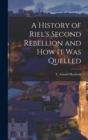 Image for A History of Riel&#39;s Second Rebellion and How It Was Quelled [microform]