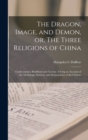Image for The Dragon, Image, and Demon, or, The Three Religions of China