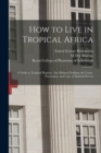 Image for How to Live in Tropical Africa : a Guide to Tropical Hygiene: the Malaria Problem; the Cause, Prevention, and Cure of Malarial Fevers