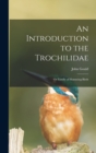 Image for An Introduction to the Trochilidae : or Family of Humming-birds