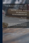 Image for The Builder&#39;s Jewel, or, The Youth&#39;s Instructor, and Workman&#39;s Remembrancer