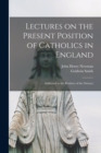 Image for Lectures on the Present Position of Catholics in England : Addressed to the Brothers of the Oratory