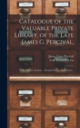 Image for Catalogue of the Valuable Private Library, of the Late James G. Percival, : to Be Sold by Auction ... Leonard &amp; Co., Auctioneers ..