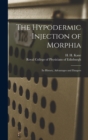 Image for The Hypodermic Injection of Morphia : Its History, Advantages and Dangers