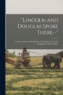 Image for &quot;Lincoln and Douglas Spoke There--&quot; : a Series of Pictures Recalling the United States Senatorial Campaign of 1858 in Illinois