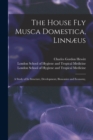 Image for The House Fly Musca Domestica, Linnaeus : a Study of Its Structure, Development, Bionomics and Economy, [electronic Resource]