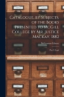 Image for Catalogue, by Subjects, of the Books Presented to McGill College by Mr. Justice Mackay, 1882 [microform]