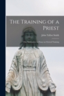Image for The Training of a Priest : (our Seminaries) an Essay on Clerical Training