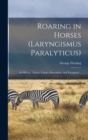 Image for Roaring in Horses (laryngismus Paralyticus) : Its History, Nature, Causes, Prevention, and Treatment ..