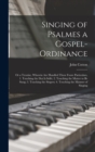 Image for Singing of Psalmes a Gospel-ordinance : or a Treatise, Wherein Are Handled These Foure Particulars, 1. Touching the Dut is Selfe; 2. Touching the Matter to Be Sung; 3. Touching the Singers; 4. Touchin