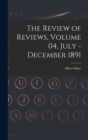Image for The Review of Reviews, Volume 04, July - December 1891