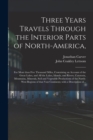 Image for Three Years Travels Through the Interior Parts of North-America, : for More Than Five Thousand Miles, Containing an Account of the Great Lakes, and All the Lakes, Islands, and Rivers, Cataracts, Mount