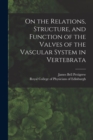 Image for On the Relations, Structure, and Function of the Valves of the Vascular System in Vertebrata