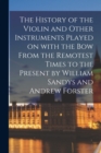 Image for The History of the Violin and Other Instruments Played on With the Bow From the Remotest Times to the Present by William Sandys and Andrew Forster