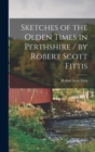 Image for Sketches of the Olden Times in Perthshire / by Robert Scott Fittis