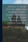 Image for Extracts From Letters Written During a First Year&#39;s Residence in the Eastern Townships of Lower Canada [microform]