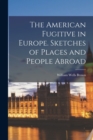Image for The American Fugitive in Europe. Sketches of Places and People Abroad