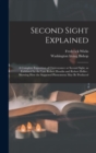 Image for Second Sight Explained : a Complete Exposition of Clairvoyance or Second Sight, as Exhibited by the Late Robert Houdin and Robert Heller: Showing How the Supposed Phenomena May Be Produced