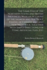 Image for The Game Fish of the Northern States and British Provinces. With an Account of the Salmon and Sea-trout Fishing of Canada and and New Brunswick, Together With Simple Directions for Tying Artificial Fl