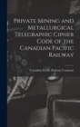 Image for Private Mining and Metallurgical Telegraphic Cipher Code of the Canadian Pacific Railway [microform]