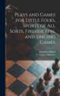 Image for Plays and Games for Little Folks, Sports of All Sorts, Fireside Fun, and Singing Games