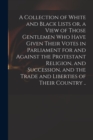 Image for A Collection of White and Black Lists or, a View of Those Gentlemen Who Have Given Their Votes in Parliament for and Against the Protestant Religion, and Succession, and the Trade and Liberties of The