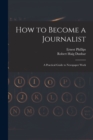 Image for How to Become a Journalist : a Practical Guide to Newspaper Work