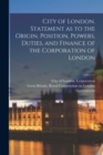 Image for City of London. Statement as to the Origin, Position, Powers, Duties, and Finance of the Corporation of London