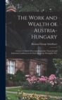 Image for The Work and Wealth of Austria-Hungary : a Series of Articles Surveying Economic, Financial and Industrial Conditions in the Dual Monarchy During the War