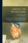 Image for Among the Water-fowl : Observation, Adventure, Photography; Aapopular Narrative Account of the Water-fowl as Found in the Northern and Middle States and Lower Canada, East of the Rocky Mountains