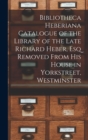 Image for Bibliotheca Heberiana Catalogue of the Library of the Late Richard Heber, Esq Removed From His House in Yorkstreet, Westminster