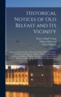 Image for Historical Notices of Old Belfast and Its Vicinity; a Selection From the Mss. Collected by William Pinkerton, F.S.A., for His Intended History of Belfast, Additional Documents, Letters, and Ballads, O