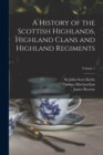 Image for A History of the Scottish Highlands, Highland Clans and Highland Regiments; Volume 1