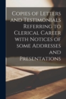 Image for Copies of Letters and Testimonials Referring to Clerical Career With Notices of Some Addresses and Presentations [microform]