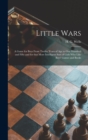 Image for Little Wars : a Game for Boys From Twelve Years of Age to One Hundred and Fifty and for That More Intelligent Sort of Girls Who Like Boys&#39; Games and Books